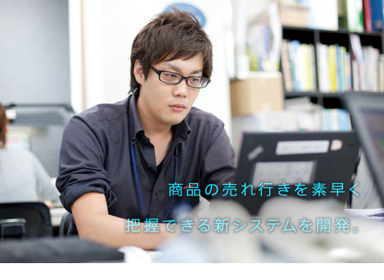 商品の売れ行きを素早く 把握できる新システムを開発。