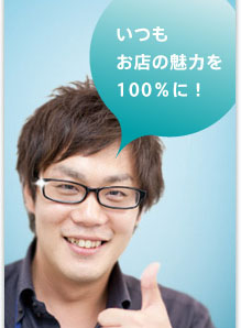 いつも お店の魅力を 100％に！